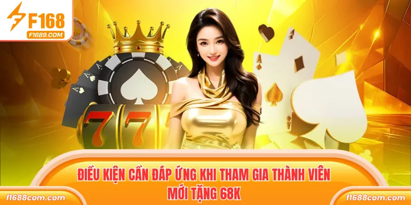 Thành Viên Mới Tặng 68k - Nhận Thưởng Không Cần Nạp Vốn 2 Điều kiện cần đáp ứng khi tham gia thành viên mới tặng 68K