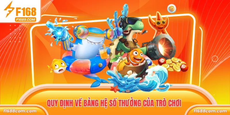 Vua Đánh Cá F168 Siêu Phẩm Bắn Cá Thưởng Lớn Hấp Dẫn 2 Quy định về bảng hệ số thưởng của trò chơi